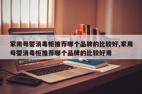 家用母婴消毒柜推荐哪个品牌的比较好,家用母婴消毒柜推荐哪个品牌的比较好用