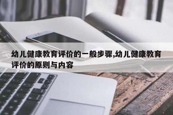 幼儿健康教育评价的一般步骤,幼儿健康教育评价的原则与内容