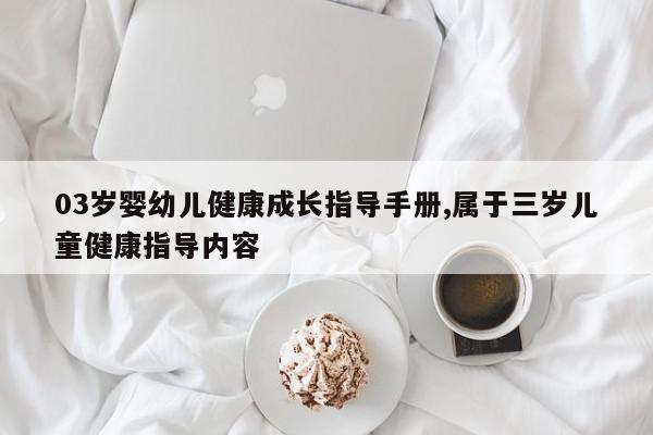 03岁婴幼儿健康成长指导手册,属于三岁儿童健康指导内容
