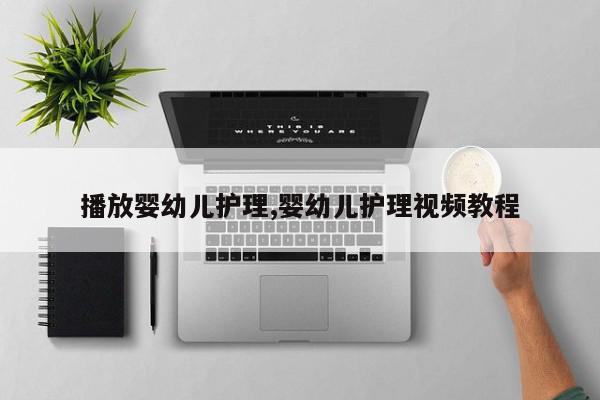 播放婴幼儿护理,婴幼儿护理视频教程