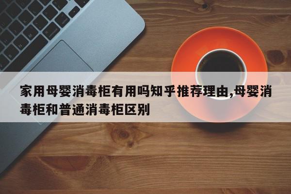 家用母婴消毒柜有用吗知乎推荐理由,母婴消毒柜和普通消毒柜区别