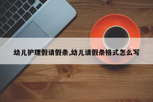 幼儿护理假请假条,幼儿请假条格式怎么写