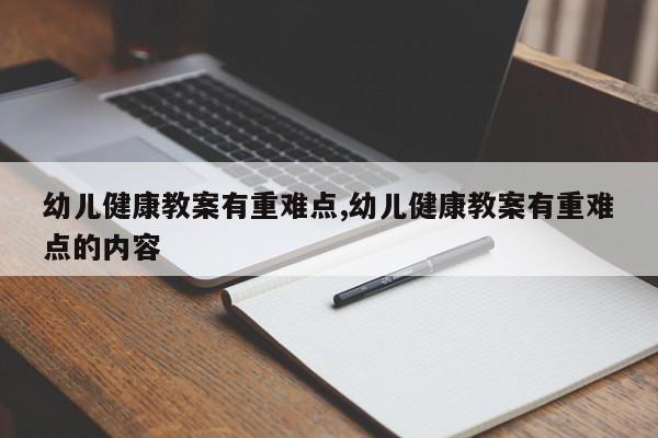 幼儿健康教案有重难点,幼儿健康教案有重难点的内容