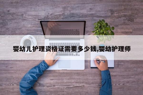 婴幼儿护理资格证需要多少钱,婴幼护理师
