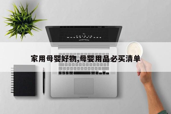 家用母婴好物,母婴用品必买清单