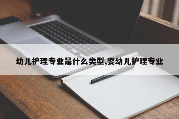 幼儿护理专业是什么类型,婴幼儿护理专业