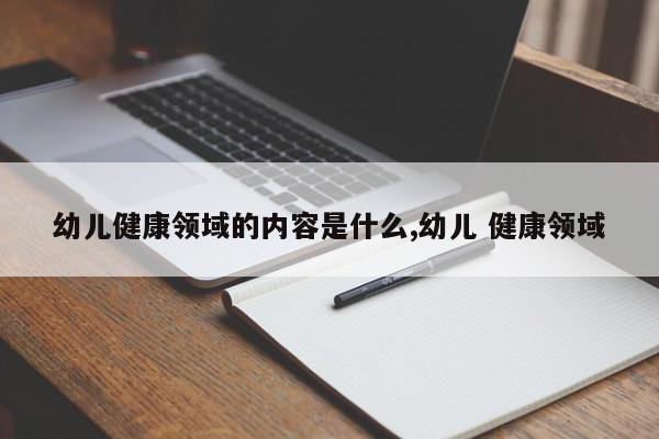 幼儿健康领域的内容是什么,幼儿 健康领域