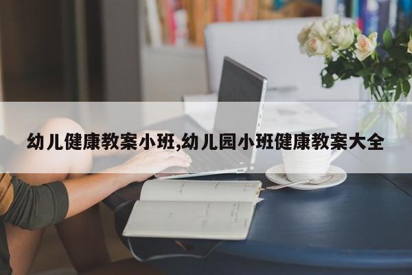 幼儿健康教案小班,幼儿园小班健康教案大全