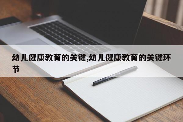 幼儿健康教育的关键,幼儿健康教育的关键环节
