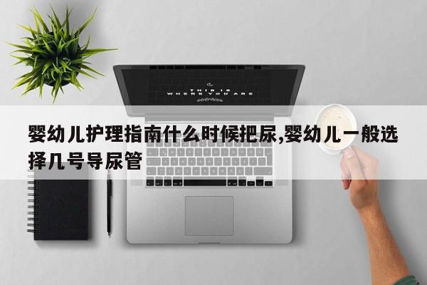 婴幼儿护理指南什么时候把尿,婴幼儿一般选择几号导尿管