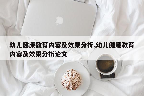 幼儿健康教育内容及效果分析,幼儿健康教育内容及效果分析论文