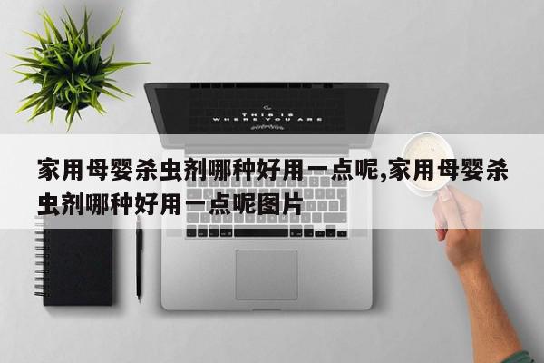 家用母婴杀虫剂哪种好用一点呢,家用母婴杀虫剂哪种好用一点呢图片