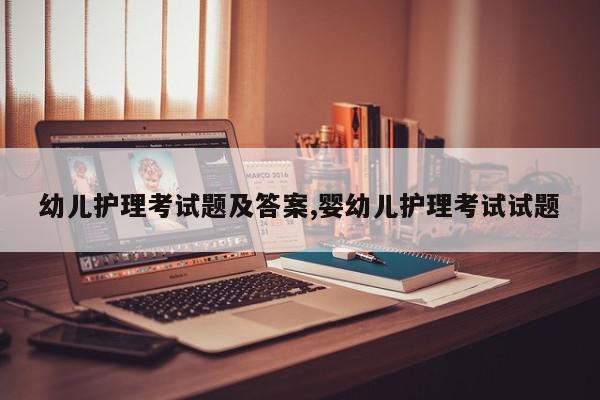 幼儿护理考试题及答案,婴幼儿护理考试试题
