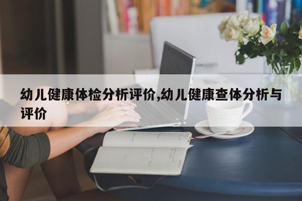 幼儿健康体检分析评价,幼儿健康查体分析与评价