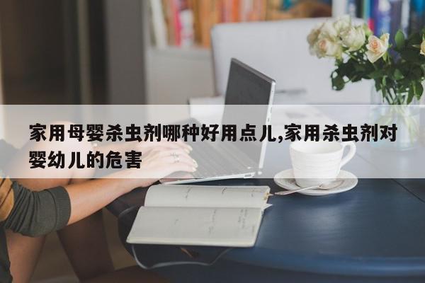 家用母婴杀虫剂哪种好用点儿,家用杀虫剂对婴幼儿的危害