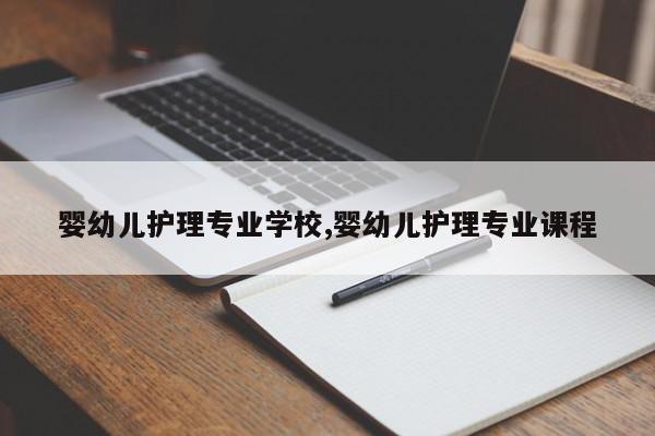 婴幼儿护理专业学校,婴幼儿护理专业课程