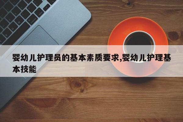 婴幼儿护理员的基本素质要求,婴幼儿护理基本技能