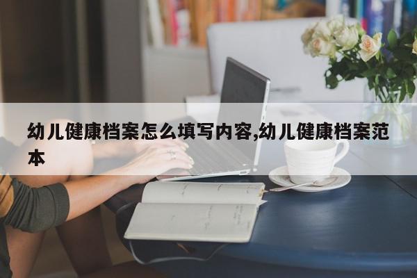 幼儿健康档案怎么填写内容,幼儿健康档案范本