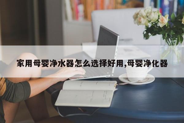 家用母婴净水器怎么选择好用,母婴净化器