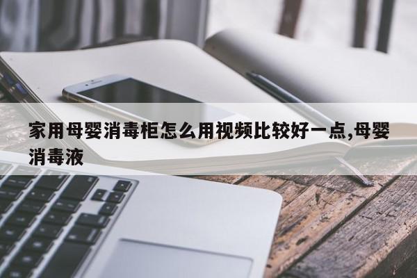 家用母婴消毒柜怎么用视频比较好一点,母婴消毒液