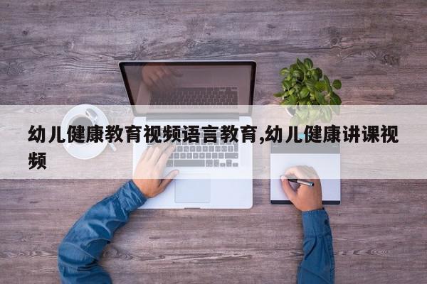 幼儿健康教育视频语言教育,幼儿健康讲课视频