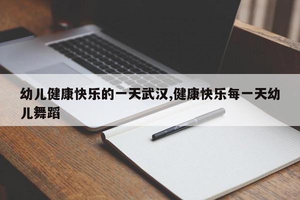 幼儿健康快乐的一天武汉,健康快乐每一天幼儿舞蹈