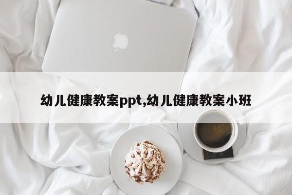 幼儿健康教案ppt,幼儿健康教案小班