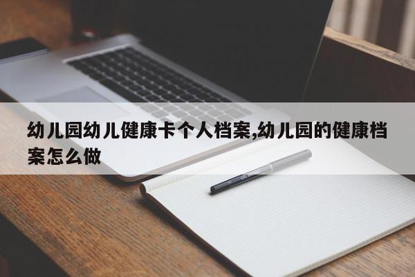 幼儿园幼儿健康卡个人档案,幼儿园的健康档案怎么做
