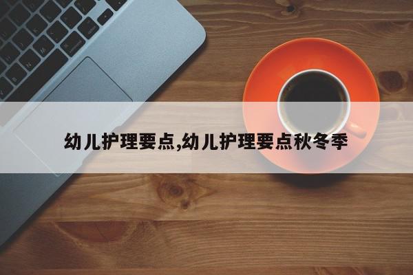 幼儿护理要点,幼儿护理要点秋冬季