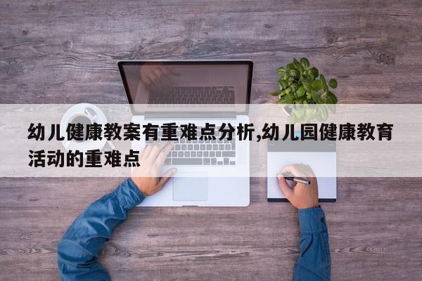 幼儿健康教案有重难点分析,幼儿园健康教育活动的重难点
