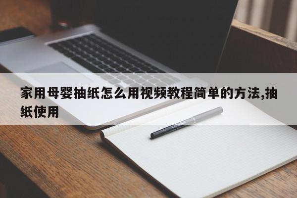 家用母婴抽纸怎么用视频教程简单的方法,抽纸使用