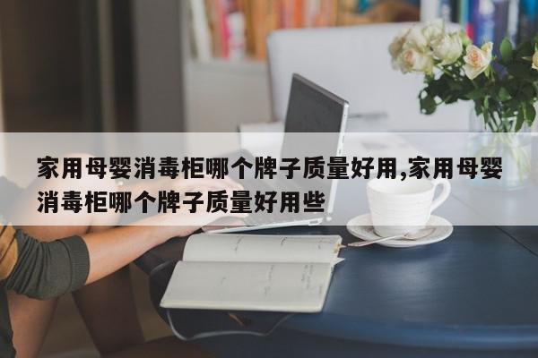 家用母婴消毒柜哪个牌子质量好用,家用母婴消毒柜哪个牌子质量好用些