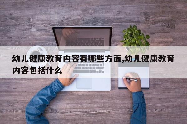 幼儿健康教育内容有哪些方面,幼儿健康教育内容包括什么