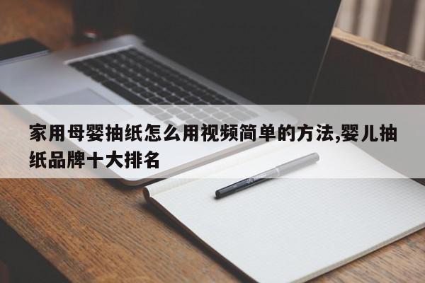 家用母婴抽纸怎么用视频简单的方法,婴儿抽纸品牌十大排名