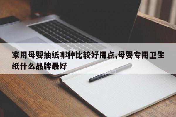 家用母婴抽纸哪种比较好用点,母婴专用卫生纸什么品牌最好