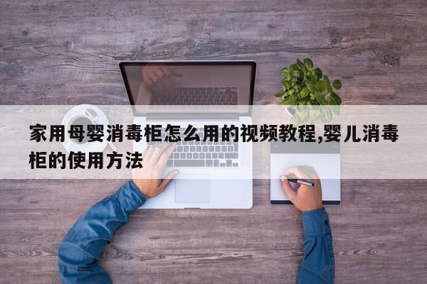 家用母婴消毒柜怎么用的视频教程,婴儿消毒柜的使用方法