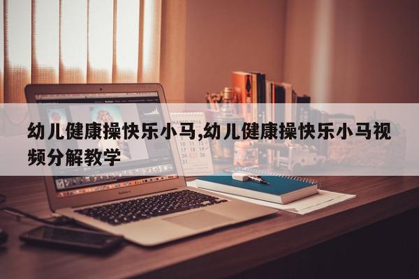 幼儿健康操快乐小马,幼儿健康操快乐小马视频分解教学