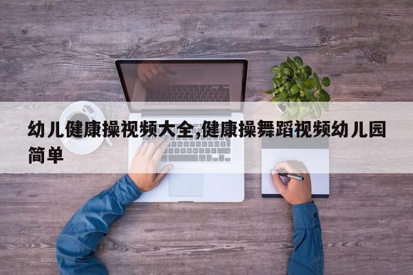 幼儿健康操视频大全,健康操舞蹈视频幼儿园简单