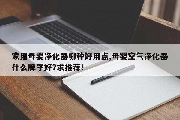 家用母婴净化器哪种好用点,母婴空气净化器什么牌子好?求推荐!
