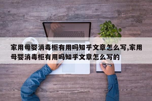 家用母婴消毒柜有用吗知乎文章怎么写,家用母婴消毒柜有用吗知乎文章怎么写的