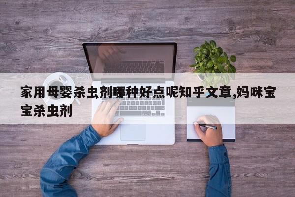 家用母婴杀虫剂哪种好点呢知乎文章,妈咪宝宝杀虫剂