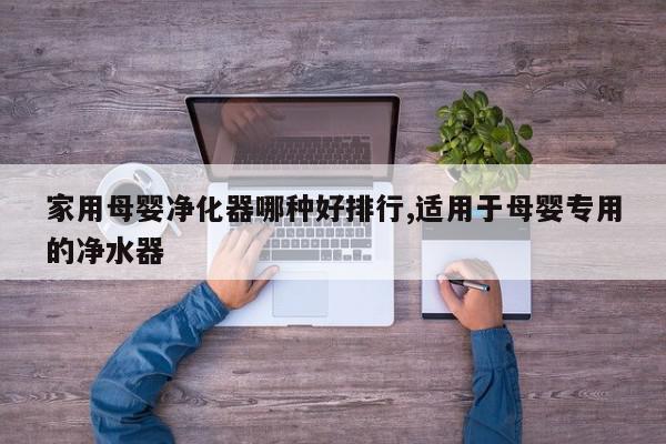 家用母婴净化器哪种好排行,适用于母婴专用的净水器
