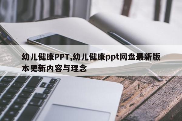 幼儿健康PPT,幼儿健康ppt网盘最新版本更新内容与理念
