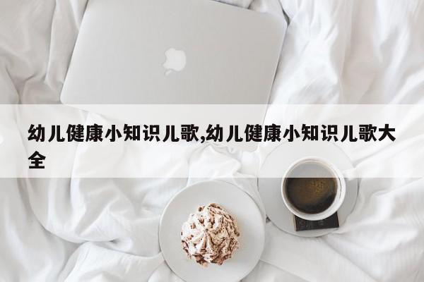 幼儿健康小知识儿歌,幼儿健康小知识儿歌大全