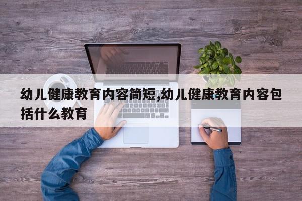 幼儿健康教育内容简短,幼儿健康教育内容包括什么教育