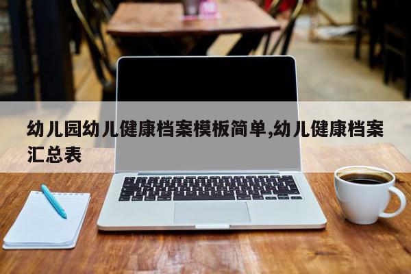 幼儿园幼儿健康档案模板简单,幼儿健康档案汇总表