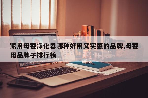 家用母婴净化器哪种好用又实惠的品牌,母婴用品牌子排行榜