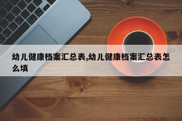 幼儿健康档案汇总表,幼儿健康档案汇总表怎么填