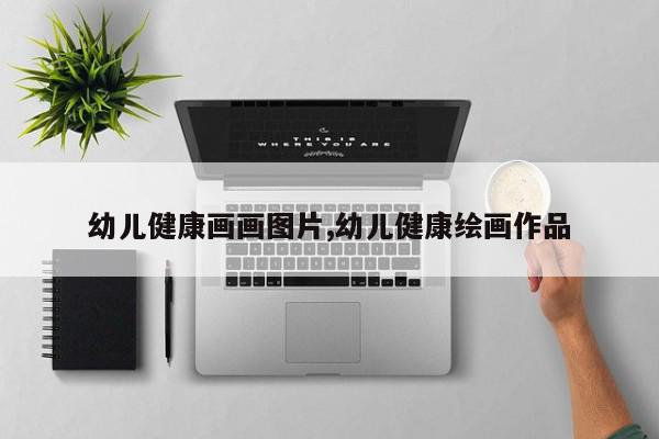 幼儿健康画画图片,幼儿健康绘画作品