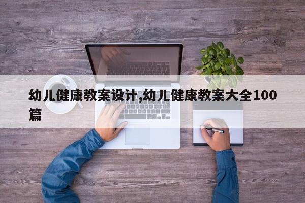 幼儿健康教案设计,幼儿健康教案大全100篇